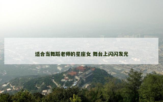 适合当舞蹈老师的星座女 舞台上闪闪发光