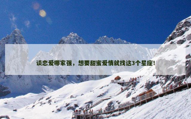 谈恋爱哪家强，想要甜蜜爱情就找这3个星座！