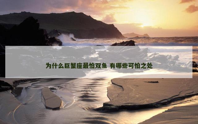 为什么巨蟹座最怕双鱼 有哪些可怕之处 为什么巨蟹座最怕双鱼 有哪些可怕之处