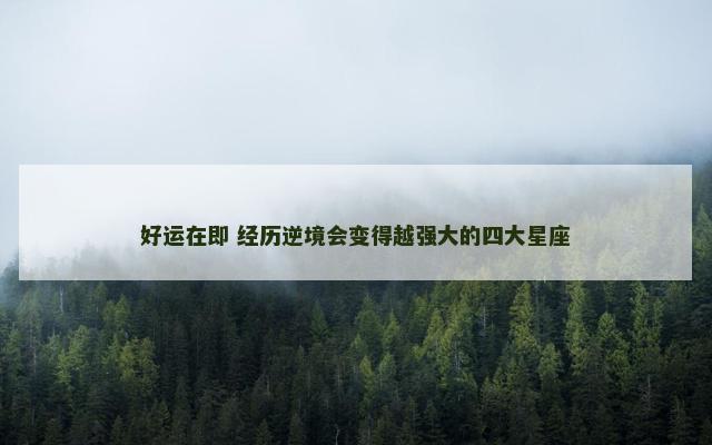 好运在即 经历逆境会变得越强大的四大星座